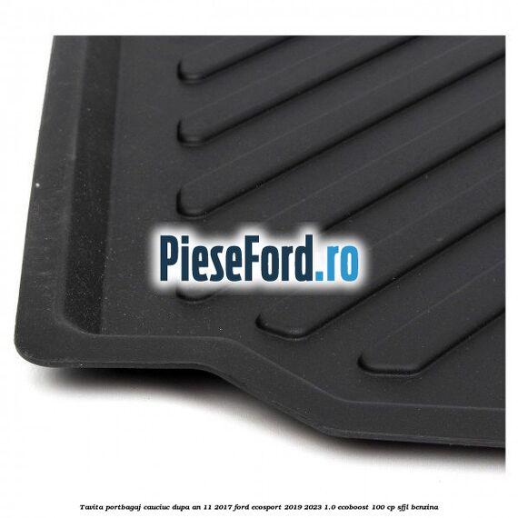 Tavita portbagaj, cauciuc dupa an 11/2017 Ford EcoSport 2019-2023 1.0 EcoBoost 100 cp SFJL benzina