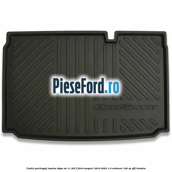Tavita portbagaj, cauciuc dupa an 11/2017 Ford EcoSport 2019-2023 1.0 EcoBoost 100 cp