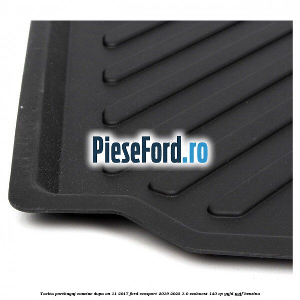 Tavita portbagaj, cauciuc dupa an 11/2017 Ford EcoSport 2019-2023 1.0 EcoBoost 140 cp Tavita portbagaj, cauciuc dupa an 11/2017 Ford EcoSport 2019-2023 1.0 EcoBoost 140 cp YYJD, YYJF benzina