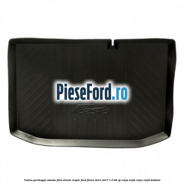 Tavita portbagaj, cauciuc fara sistem etajat Ford Fiesta 2013-2017 1.0 65 cp XMJA, XMJB, XMJC, XMJD benzina