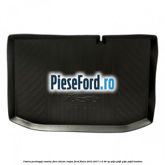 Tavita portbagaj, cauciuc fara sistem etajat Ford Fiesta 2013-2017 1.0 80 cp P4JA, P4JB, P4JC, P4JD benzina