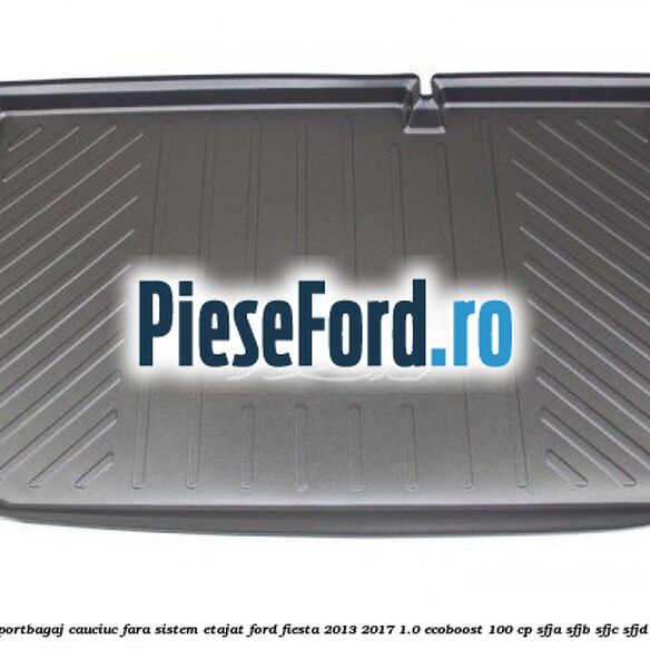 Tavita portbagaj, cauciuc fara sistem etajat Ford Fiesta 2013-2017 1.0 EcoBoost 100 cp SFJA, SFJB, SFJC, SFJD benzina