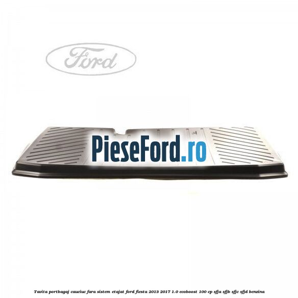 Tavita portbagaj, cauciuc fara sistem etajat Ford Fiesta 2013-2017 1.0 EcoBoost 100 cp SFJA, SFJB, SFJC, SFJD benzina
