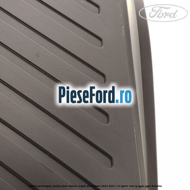 Tavita portbagaj, cauciuc fara sistem etajat Ford Fiesta 2013-2017 1.0 Sport 140 cp YYJA, YYJB benzina