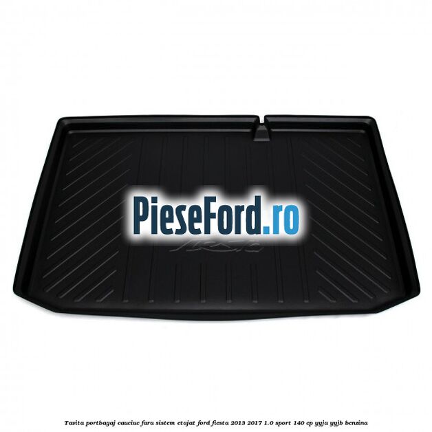Tavita portbagaj, cauciuc fara sistem etajat Ford Fiesta 2013-2017 1.0 Sport 140 cp YYJA, YYJB benzina