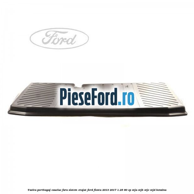 Tavita portbagaj, cauciuc fara sistem etajat Ford Fiesta 2013-2017 1.25 60 cp STJA, STJB, STJC, STJD benzina