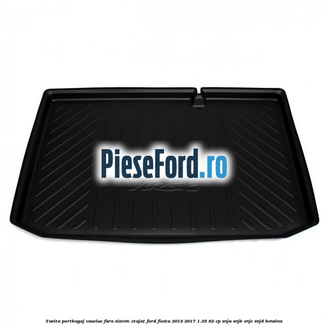 Tavita portbagaj, cauciuc fara sistem etajat Ford Fiesta 2013-2017 1.25 82 cp SNJA, SNJB, SNJC, SNJD benzina