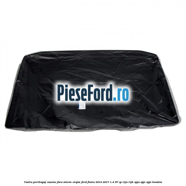 Tavita portbagaj, cauciuc fara sistem etajat Ford Fiesta 2013-2017 1.4 97 cp RTJA, RTJB, SPJA, SPJC, SPJE benzina