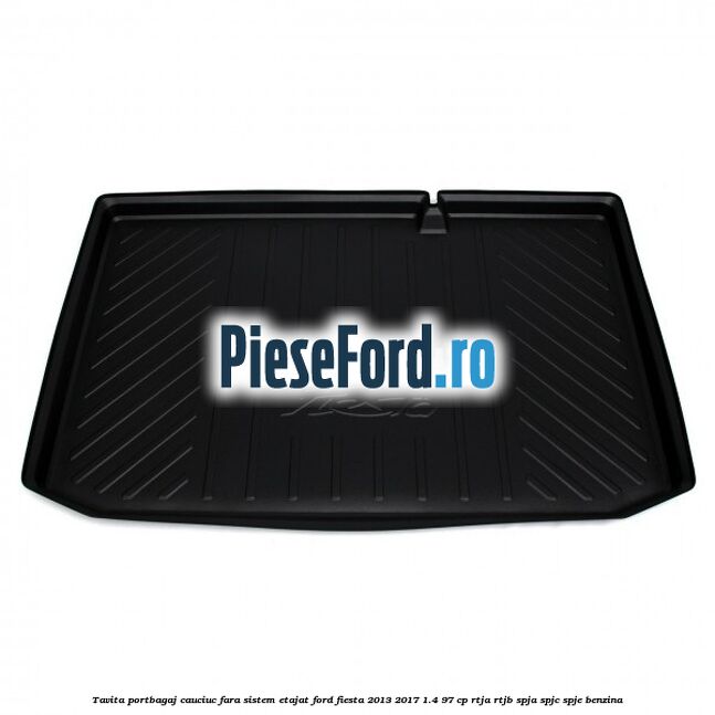 Tavita portbagaj, cauciuc fara sistem etajat Ford Fiesta 2013-2017 1.4 97 cp RTJA, RTJB, SPJA, SPJC, SPJE benzina