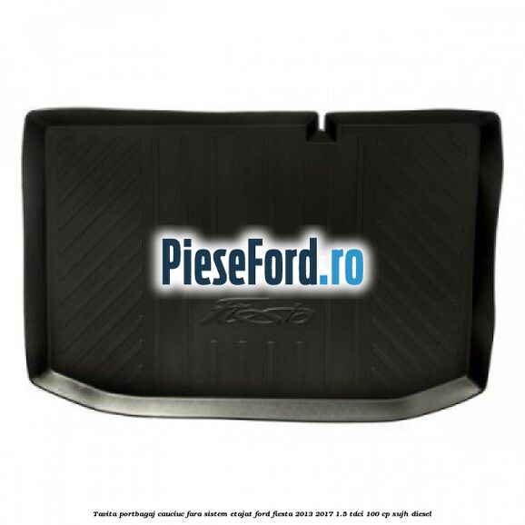 Tavita portbagaj, cauciuc fara sistem etajat Ford Fiesta 2013-2017 1.5 TDCi 100 cp XUJH diesel