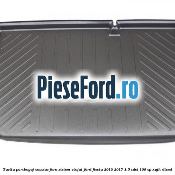 Tavita portbagaj, cauciuc fara sistem etajat Ford Fiesta 2013-2017 1.5 TDCi 100 cp XUJH diesel