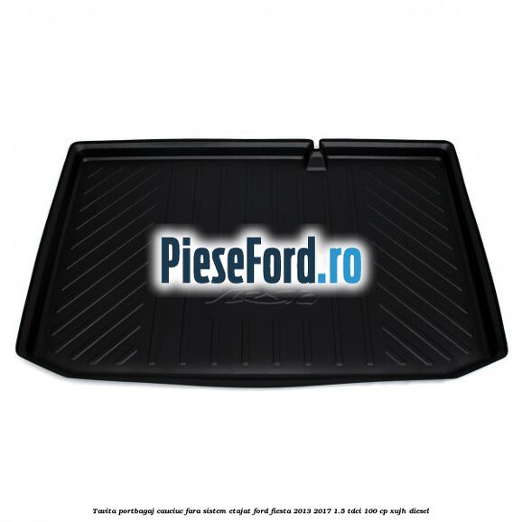 Tavita portbagaj, cauciuc fara sistem etajat Ford Fiesta 2013-2017 1.5 TDCi 100 cp XUJH diesel