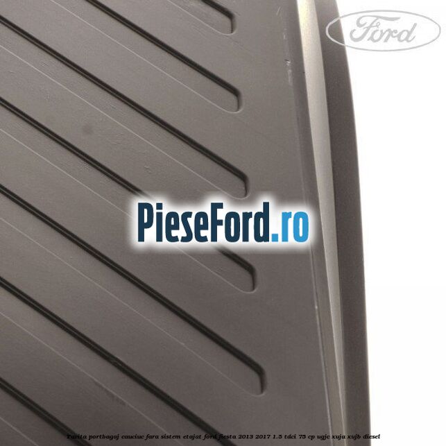 Tavita portbagaj, cauciuc fara sistem etajat Ford Fiesta 2013-2017 1.5 TDCi 75 cp UGJC, XUJA, XUJB diesel