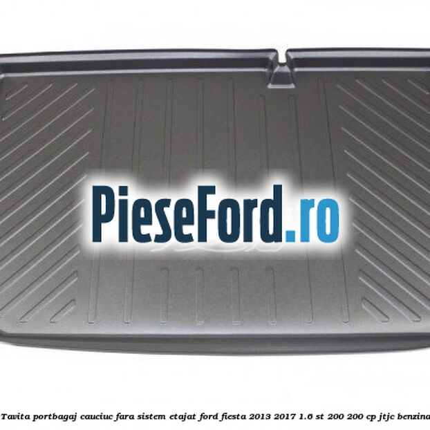 Tavita portbagaj, cauciuc fara sistem etajat Ford Fiesta 2013-2017 1.6 ST 200 200 cp JTJC benzina