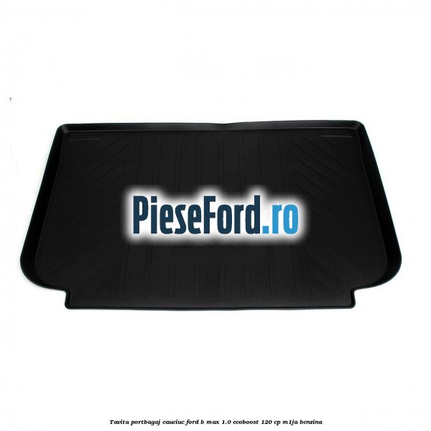 Tavita portbagaj, cauciuc Ford B-Max 1.0 EcoBoost 120 cp M1JA benzina