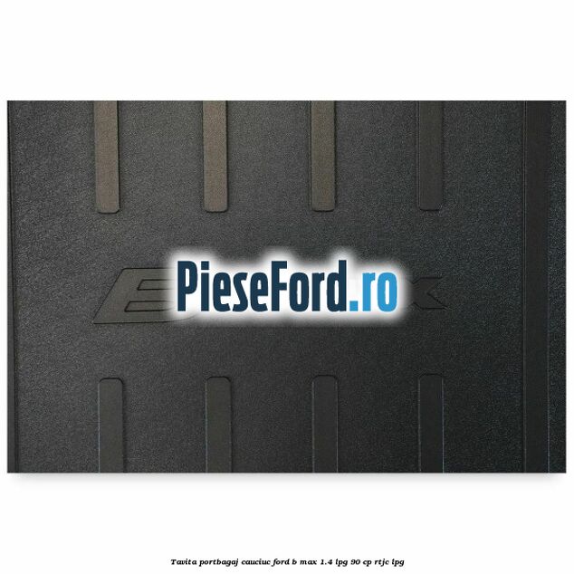 Tavita portbagaj, cauciuc Ford B-Max 1.4 LPG 90 cp RTJC LPG