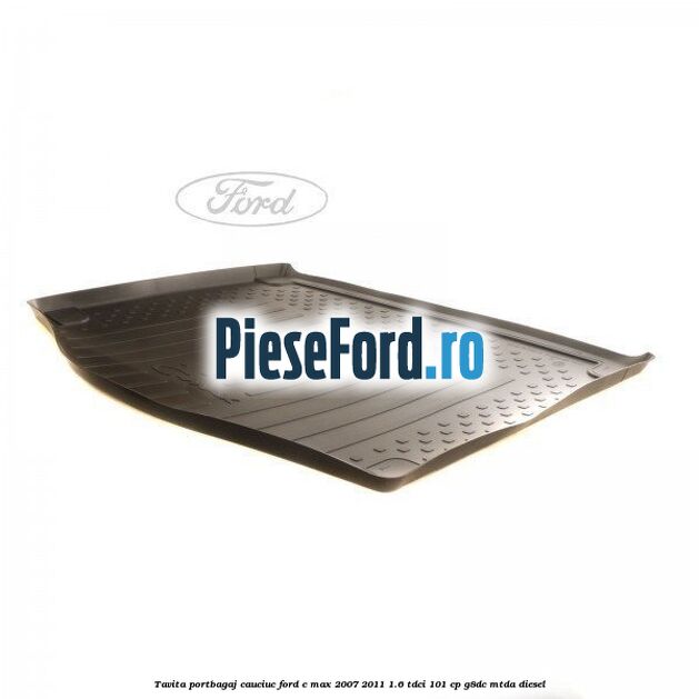 Tavita portbagaj, cauciuc Ford C-Max 2007-2011 1.6 TDCi 101 cp G8DC, MTDA diesel
