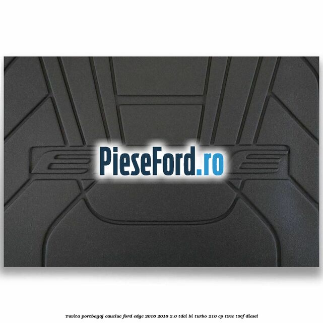 Tavita portbagaj, cauciuc Ford Edge 2016-2018 2.0 TDCi Bi-Turbo 210 cp T9CE, T9CF diesel