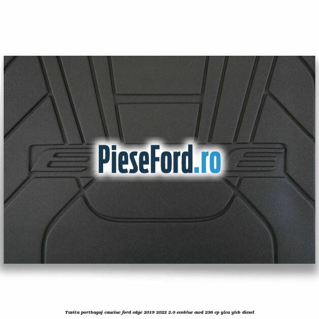 Tavita portbagaj, cauciuc Ford Edge 2019-2022 2.0 EcoBlue AWD 238 cp YLCA, YLCB diesel