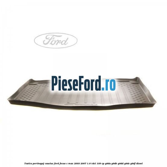 Tavita portbagaj, cauciuc Ford Focus C-Max 2003-2007 1.6 TDCi 109 cp G8DA, G8DB, G8DD, G8DE, G8DF diesel