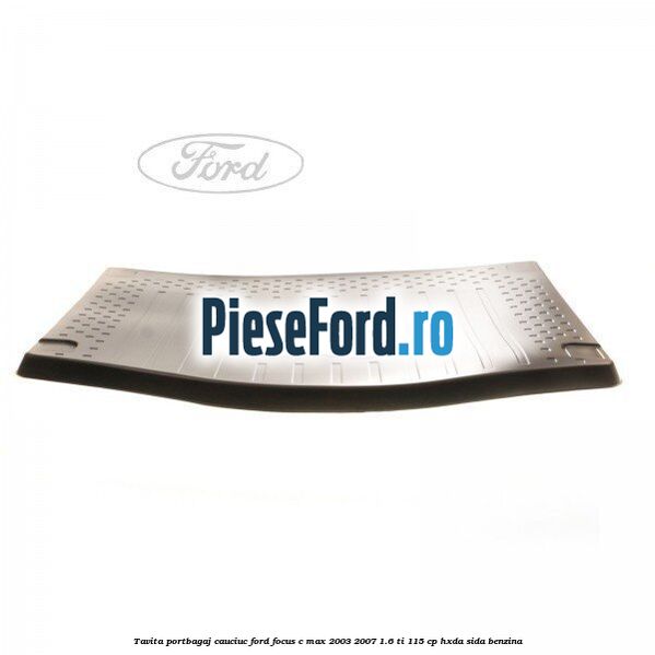 Tavita portbagaj, cauciuc Ford Focus C-Max 2003-2007 1.6 Ti 115 cp HXDA, SIDA benzina