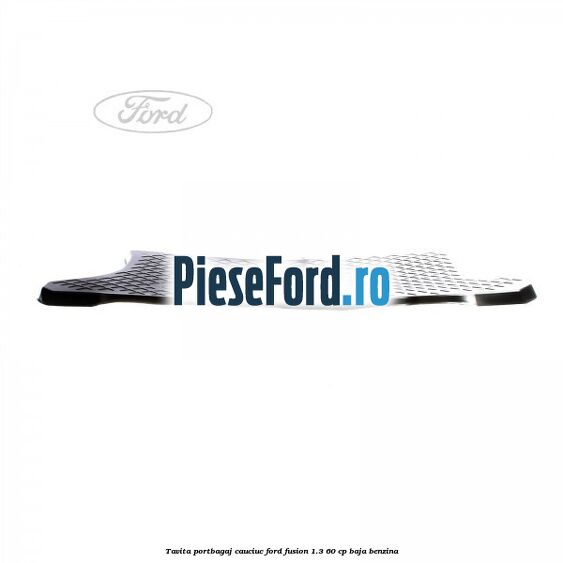 Tavita portbagaj, cauciuc Ford Fusion 1.3 60 cp Tavita portbagaj, cauciuc Ford Fusion 1.3 60 cp BAJA benzina