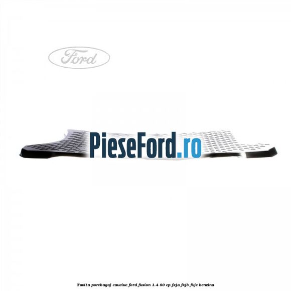 Tavita portbagaj, cauciuc Ford Fusion 1.4 80 cp FXJA, FXJB, FXJC benzina