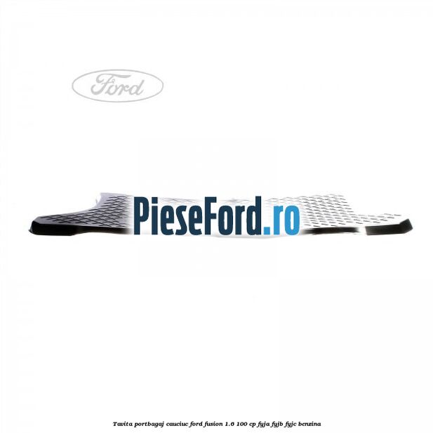 Tavita portbagaj, cauciuc Ford Fusion 1.6 100 cp FYJA, FYJB, FYJC benzina