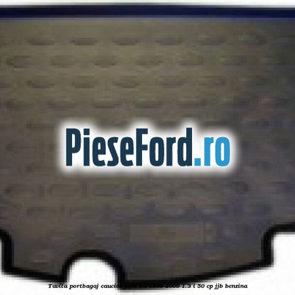 Tavita portbagaj, cauciuc Ford Ka 1996-2008 1.3 i 50 cp JJB benzina