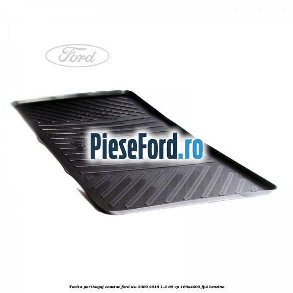 Tavita portbagaj, cauciuc Ford Ka 2009-2016 1.2 69 cp 169A4000, FP4 benzina