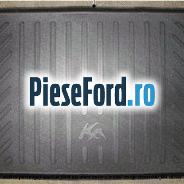 Tavita portbagaj, cauciuc Ford Ka 2009-2016 1.3 TDCi 75 cp 169A1000, FD4 diesel