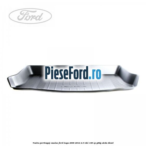 Tavita portbagaj, cauciuc Ford Kuga 2008-2012 2.0 TDCi 136 cp G6DG, UKDA diesel
