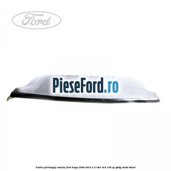Tavita portbagaj, cauciuc Ford Kuga 2008-2012 2.0 TDCi 4x4 136 cp G6DG, UKDA diesel