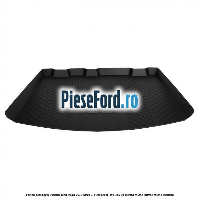 Tavita portbagaj, cauciuc Ford Kuga 2013-2016 1.5 EcoBoost 4x4 182 cp M9MA, M9MB, M9MC, M9MD benzina