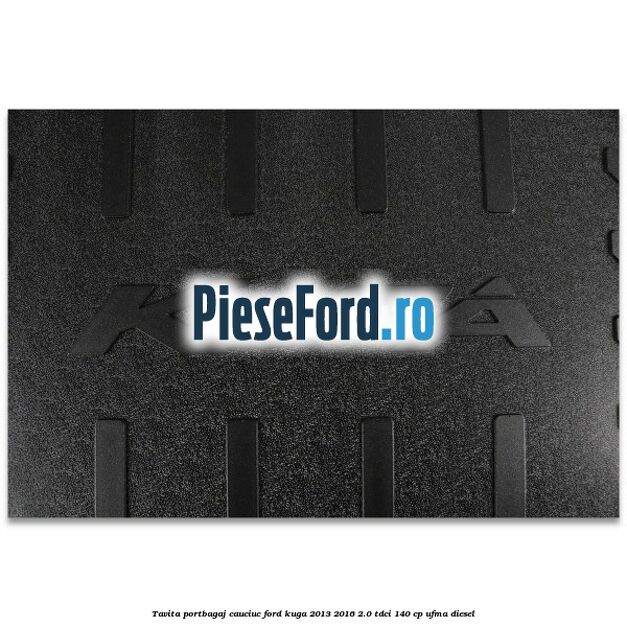 Tavita portbagaj, cauciuc Ford Kuga 2013-2016 2.0 TDCi 140 cp UFMA diesel
