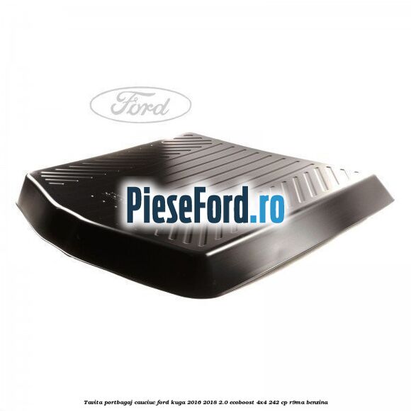 Tavita portbagaj, cauciuc Ford Kuga 2016-2018 2.0 EcoBoost 4x4 242 cp R9MA benzina