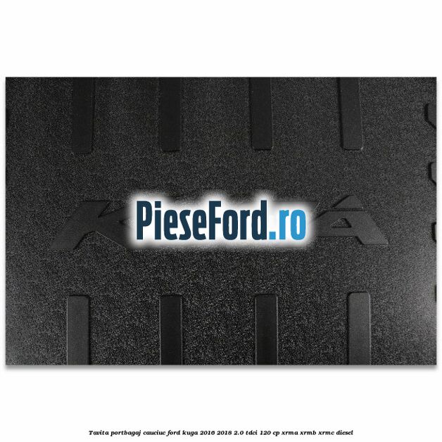 Tavita portbagaj, cauciuc Ford Kuga 2016-2018 2.0 TDCi 120 cp XRMA, XRMB, XRMC diesel