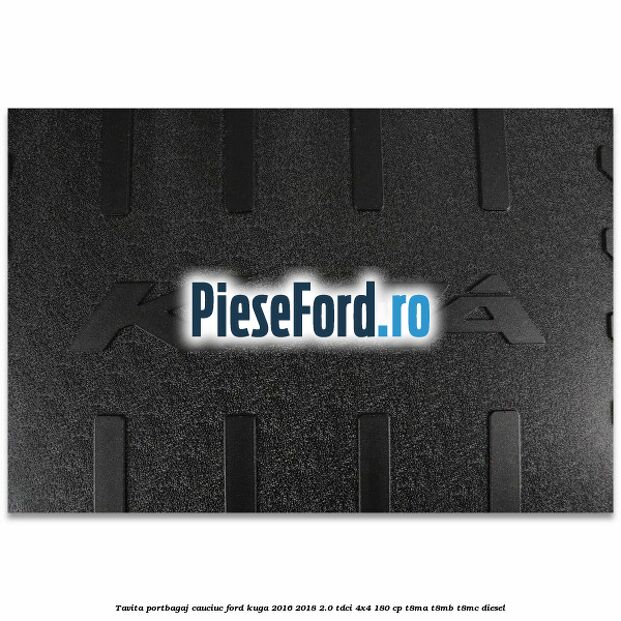 Tavita portbagaj, cauciuc Ford Kuga 2016-2018 2.0 TDCi 4x4 180 cp T8MA, T8MB, T8MC diesel