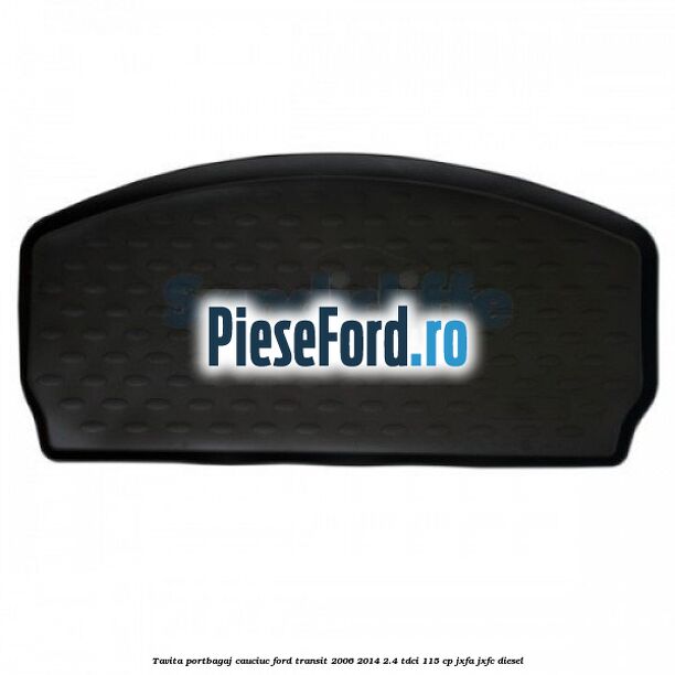 Tavita portbagaj, cauciuc Ford Transit 2006-2014 2.4 TDCi 115 cp