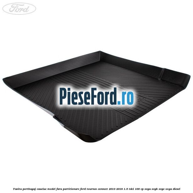 Tavita portbagaj, cauciuc model fara partitionare Ford Tourneo Connect 2013-2018 1.5 TDCi 100 cp XVGA, XVGB, XVGC, XXGA diesel