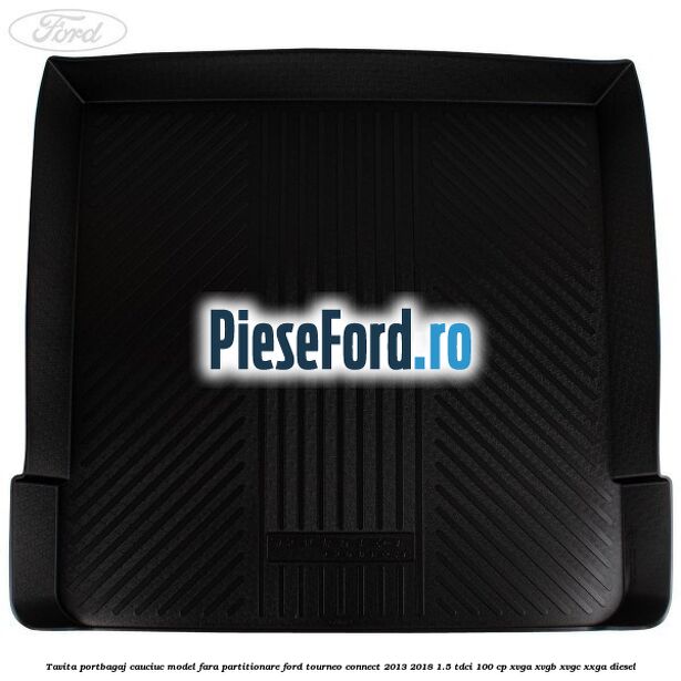 Tavita portbagaj, cauciuc model fara partitionare Ford Tourneo Connect 2013-2018 1.5 TDCi 100 cp XVGA, XVGB, XVGC, XXGA diesel