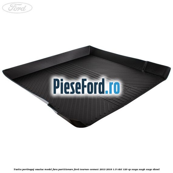 Tavita portbagaj, cauciuc model fara partitionare Ford Tourneo Connect 2013-2018 1.5 TDCi 120 cp XWGA, XWGB, XWGC diesel