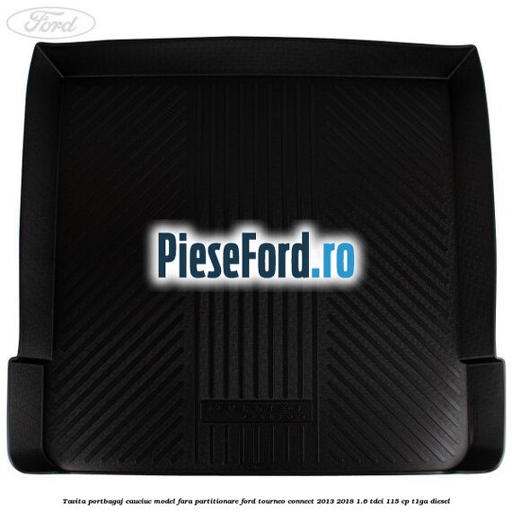 Tavita portbagaj, cauciuc model fara partitionare Ford Tourneo Connect 2013-2018 1.6 TDCi 115 cp Tavita portbagaj, cauciuc model fara partitionare Ford Tourneo Connect 2013-2018 1.6 TDCi 115 cp T1GA diesel