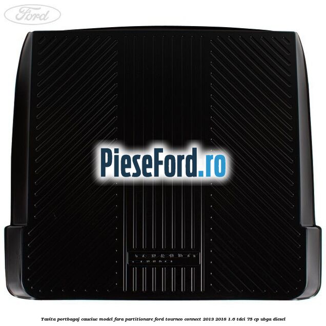 Tavita portbagaj, cauciuc model fara partitionare Ford Tourneo Connect 2013-2018 1.6 TDCi 75 cp UBGA diesel