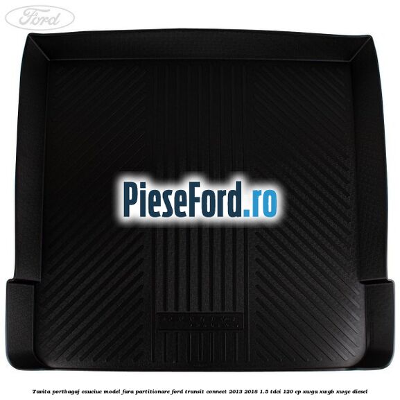 Tavita portbagaj, cauciuc model fara partitionare Ford Transit Connect 2013-2018 1.5 TDCi 120 cp XWGA, XWGB, XWGC diesel