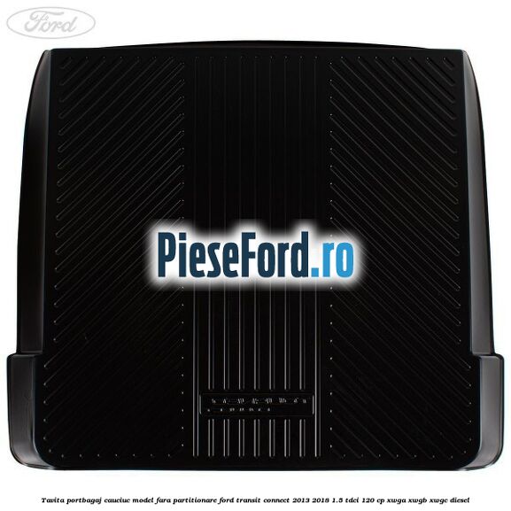 Tavita portbagaj, cauciuc model fara partitionare Ford Transit Connect 2013-2018 1.5 TDCi 120 cp XWGA, XWGB, XWGC diesel