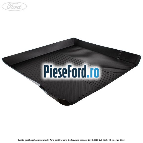 Tavita portbagaj, cauciuc model fara partitionare Ford Transit Connect 2013-2018 1.6 TDCi 115 cp T1GA diesel