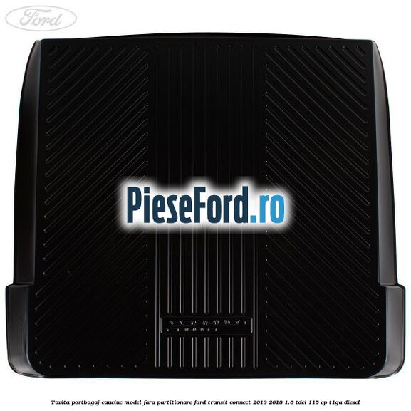 Tavita portbagaj, cauciuc model fara partitionare Ford Transit Connect 2013-2018 1.6 TDCi 115 cp T1GA diesel