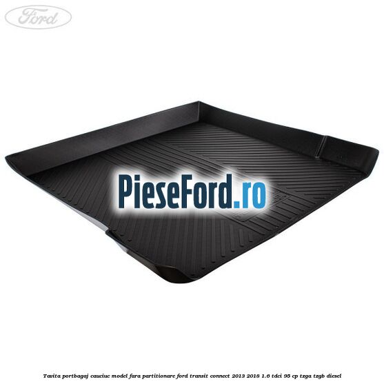 Tavita portbagaj, cauciuc model fara partitionare Ford Transit Connect 2013-2018 1.6 TDCi 95 cp TZGA, TZGB diesel