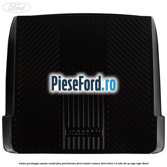 Tavita portbagaj, cauciuc model fara partitionare Ford Transit Connect 2013-2018 1.6 TDCi 95 cp TZGA, TZGB diesel